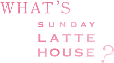 WHAT'S SUNDAY LATTE HOUSE？